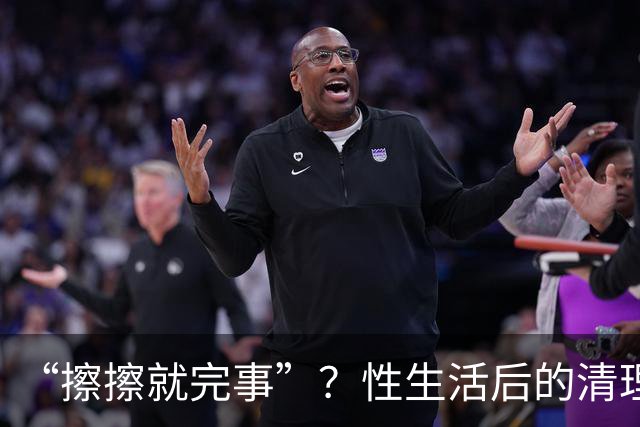 “擦擦就完事”？性生活后的清理，你真做对了吗？