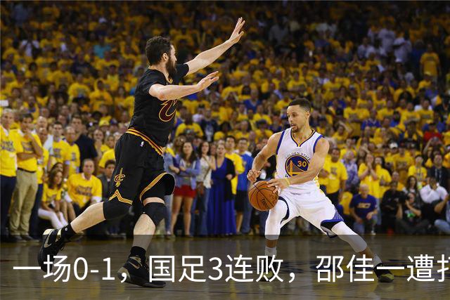 一场0-1，国足3连败，邵佳一遭打脸，比输球可怕的是核心无责任心