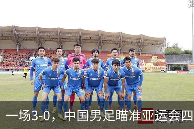 一场3-0，中国男足瞄准亚运会四强对手，赛程调整，CCTV5全程直播！