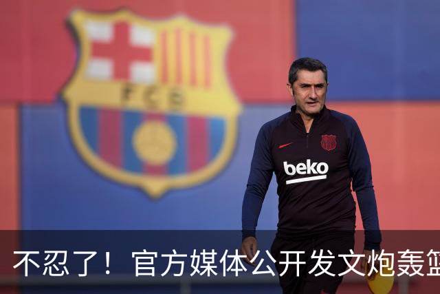 不忍了！官方媒体公开发文炮轰篮协和相关领导，球迷拍手称赞支持