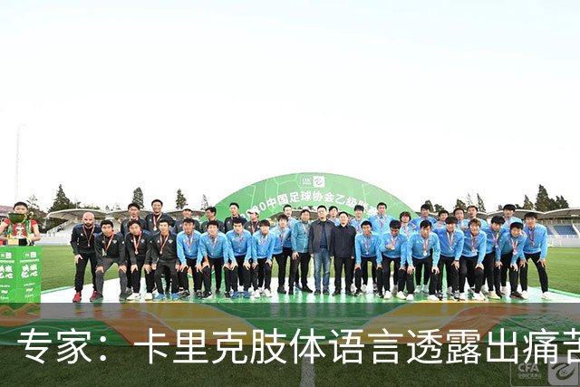 专家：卡里克肢体语言透露出痛苦焦虑、缺乏自信，他很可能下课
