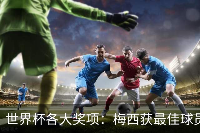 世界杯各大奖项：梅西获最佳球员 马丁内斯获金手套