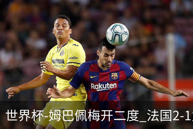 世界杯-姆巴佩梅开二度 法国2-1力擒丹麦提前出线