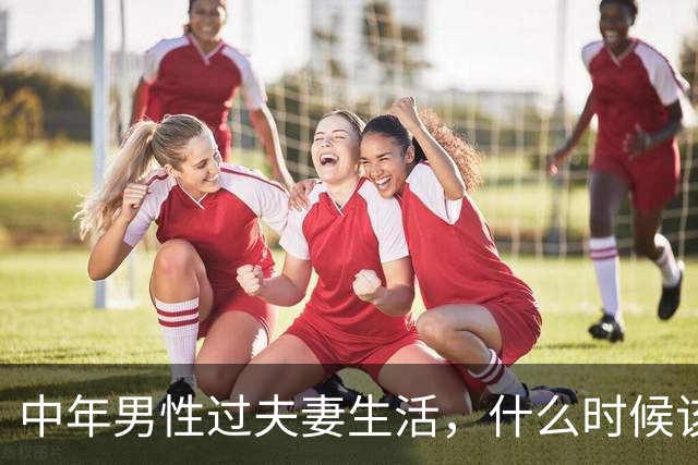 中年男性过夫妻生活，什么时候该停一停？这4种情况说清楚