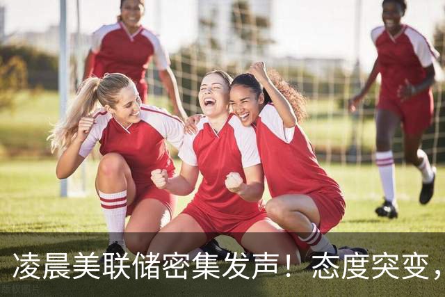 凌晨美联储密集发声！态度突变，加息预期迎来重大转向