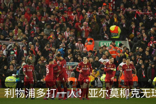 利物浦多打一人！亚尔莫柳克无球头顶雅凯，VAR介入出示直红！
