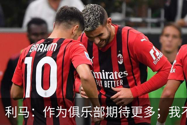 利马：作为俱乐部期待更多；我不会闭嘴，若不说真话什么都不会变