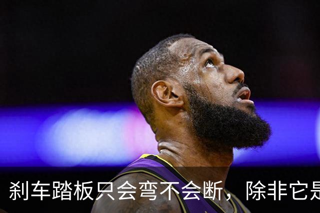刹车踏板只会弯不会断，除非它是塑料做的！