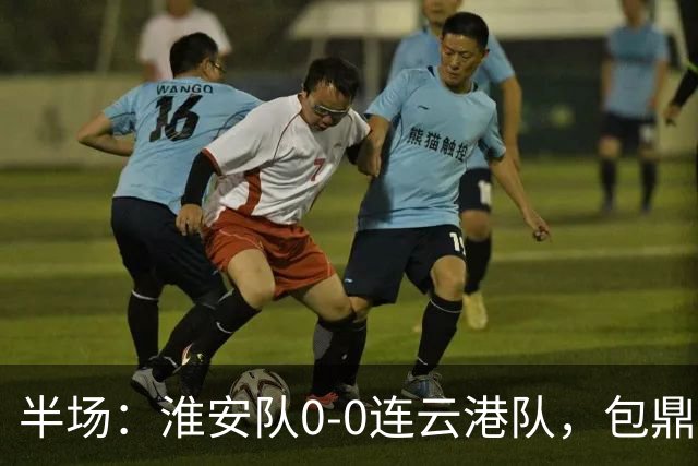 半场：淮安队0-0连云港队，包鼎铭远射造险