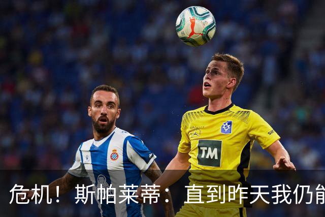 危机！斯帕莱蒂：直到昨天我仍能说球队支持我，但现在我不知道了