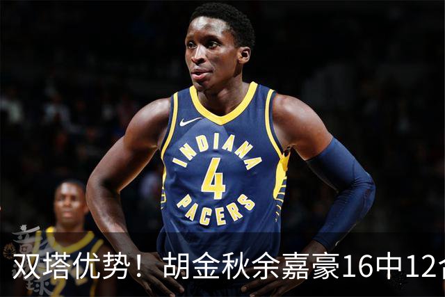 双塔优势！胡金秋余嘉豪16中12合砍30+14 率队篮板42-26完胜