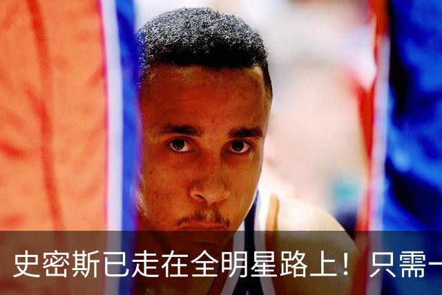 史密斯已走在全明星路上！只需一点便成小杜兰特，战术该向他倾斜
