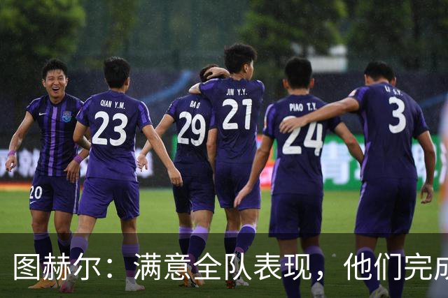图赫尔：满意全队表现，他们完成了那些不会被赞美的脏活累活