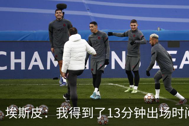 埃斯皮：我得到了13分钟出场时间，我最大限度加以利用
