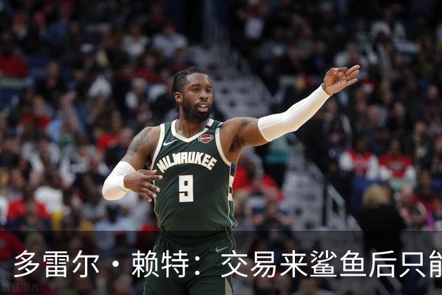 多雷尔·赖特：交易来鲨鱼后只能等机会 坚持训练让我打了12年NBA
