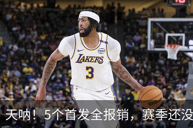 天呐！5个首发全报销，赛季还没开打就交代了……