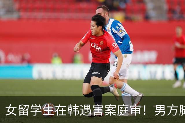 女留学生在韩遇害案庭审！男方脚踏两只船，害怕恋情曝光才动的手