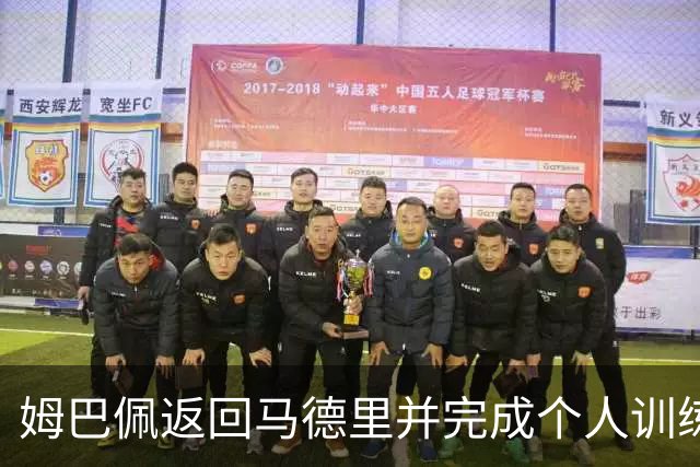 姆巴佩返回马德里并完成个人训练