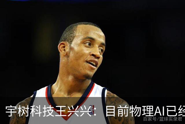 宇树科技王兴兴：目前物理AI已经看到被击穿的苗头