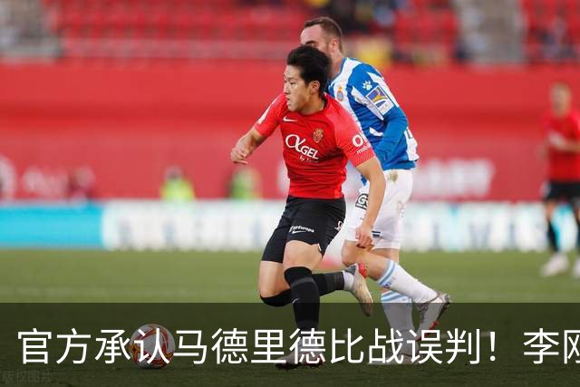 官方承认马德里德比战误判！李刚仁飞铲巴尔韦德应染红