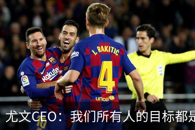 尤文CEO：我们所有人的目标都是夺冠 签阿拉伊贝戈维奇的价格合适
