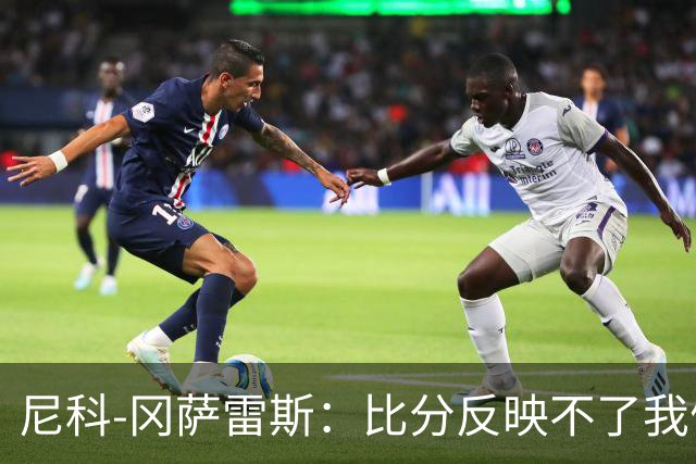 尼科-冈萨雷斯：比分反映不了我们的表现，我对球队有信心