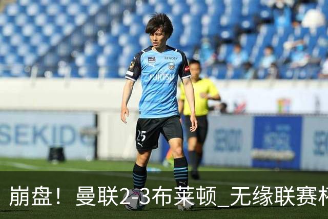 崩盘！曼联2-3布莱顿 无缘联赛杯16强 主场2-0领先连丢3球被逆转