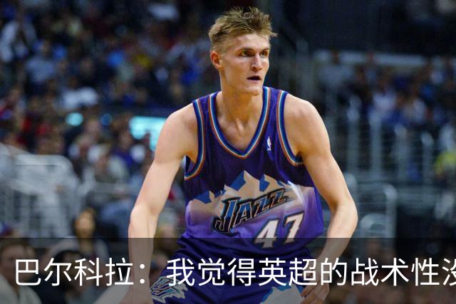 巴尔科拉：我觉得英超的战术性没那么强，场上的变化也更少