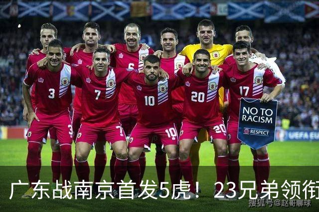 广东战南京首发5虎！23兄弟领衔，崔永熙先发前锋，卢卡+阿祖镇守内线