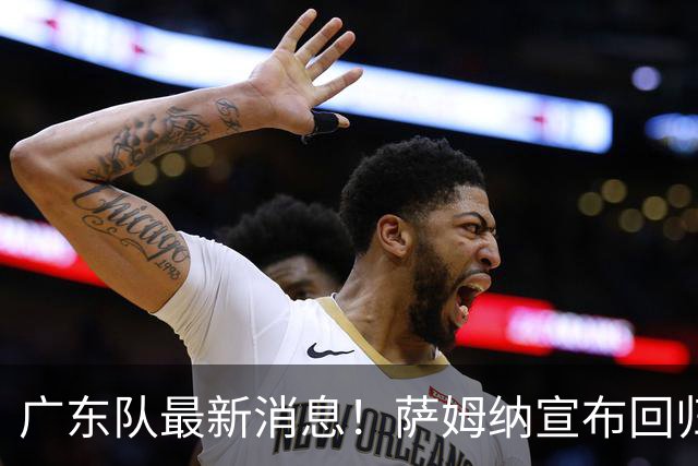 广东队最新消息！萨姆纳宣布回归，杜锋有望接任男篮主帅一职！‍