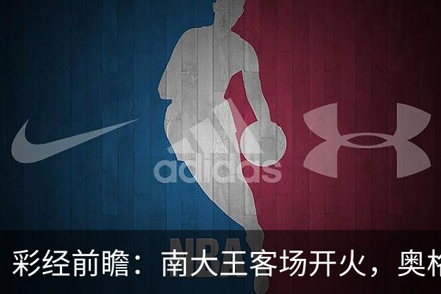 彩经前瞻：南大王客场开火，奥格斯堡防线难挡，期待对攻大战
