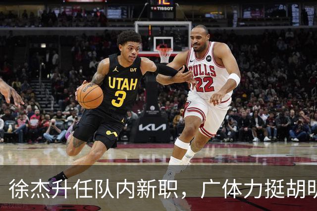 徐杰升任队内新职，广体力挺胡明轩，赞助商提出要求施压广东男篮