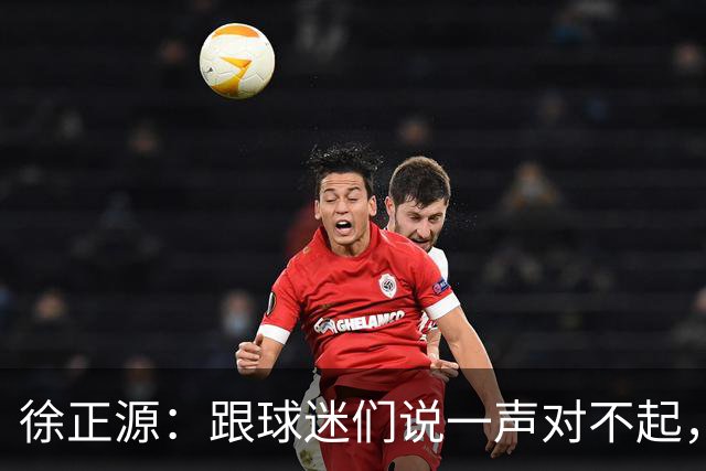 徐正源：跟球迷们说一声对不起，后面比赛每一场都要争胜