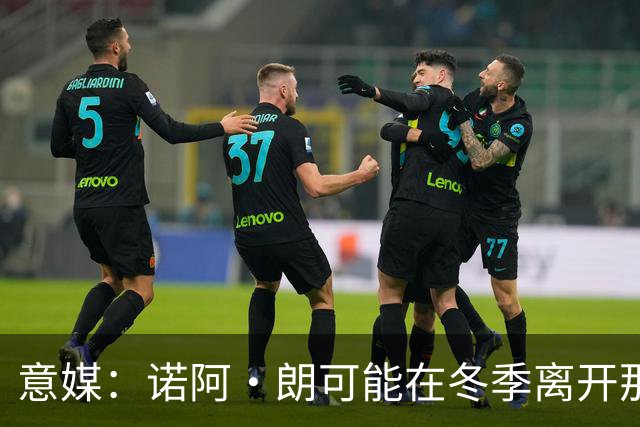 意媒：诺阿·朗可能在冬季离开那不勒斯，阿贾克斯和埃因霍温有意