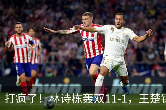 打疯了！林诗栋轰双11-1，王楚钦张本智和全零封，16强出炉
