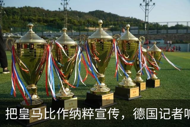 把皇马比作纳粹宣传，德国记者喊话：特巴斯必须辞职