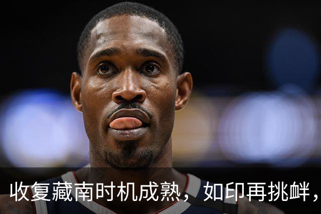 收复藏南时机成熟，如印再挑衅，就切断西里古里走廊让东北邦独立