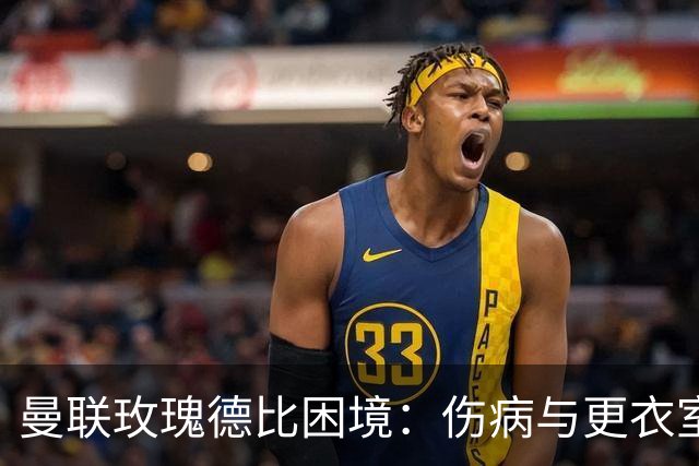 曼联玫瑰德比困境：伤病与更衣室冲突