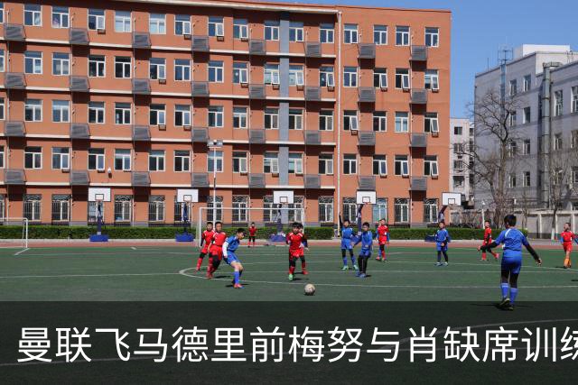 曼联飞马德里前梅努与肖缺席训练，巴莱巴或迎首次首发