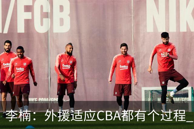 李楠：外援适应CBA都有个过程 我们也相信沃特斯能尽快适应