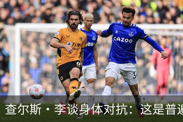 查尔斯·李谈身体对抗：这是普遍趋势 核心球员需学会摆脱防守