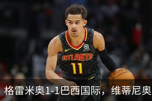 格雷米奥1-1巴西国际，维蒂尼奥打破僵局，瓦拉斯扳平