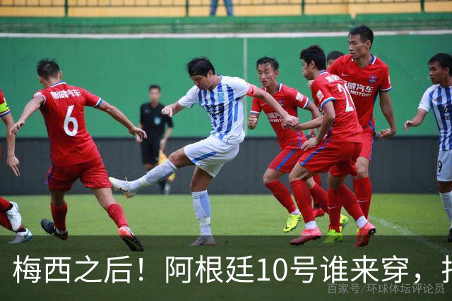 梅西之后！阿根廷10号谁来穿，排除劳塔罗小蜘蛛，1人是不二之选