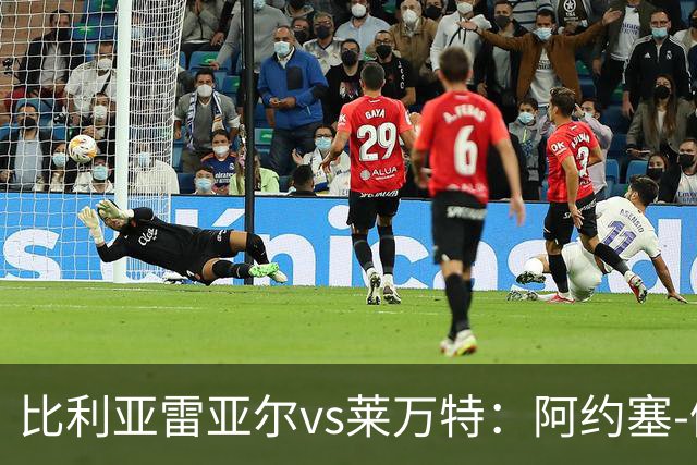 比利亚雷亚尔vs莱万特：阿约塞-佩雷斯、古拉西奇首发，马修-瑞安、布吕吉出战