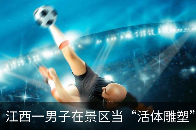 江西一男子在景区当“活体雕塑”，日结400元，一天只上2小时班，没有KPI，没有领导PUA，看谁不顺眼就滋谁，网友：太爽了