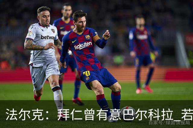 法尔克：拜仁曾有意巴尔科拉 若迪亚斯持续低迷可能再补强左边锋