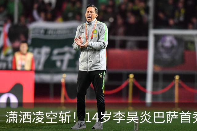潇洒凌空斩！14岁李昊炎巴萨首秀替补破门 双手指天庆祝 原因感人