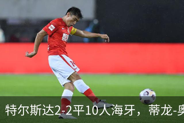 特尔斯达2-2平10人海牙，蒂龙-奥乌苏远射双响，米兰-霍克直红