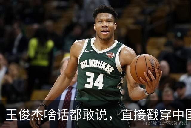 王俊杰啥话都敢说，直接戳穿中国男篮老底，郭士强恐忍不了，有好戏看了