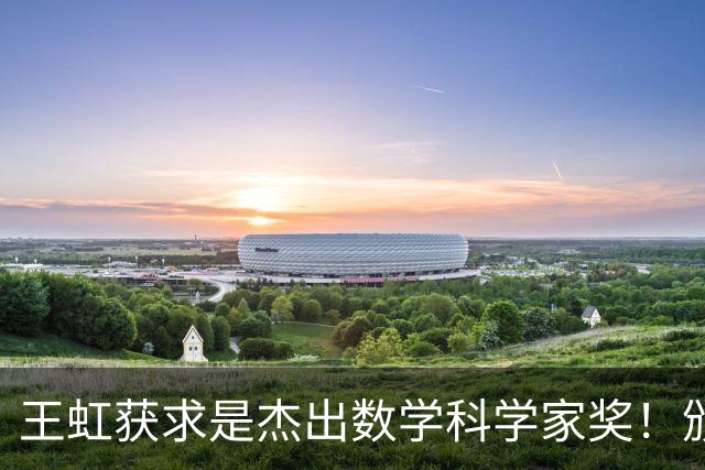 王虹获求是杰出数学科学家奖！颁奖典礼将于下月初在香港举行